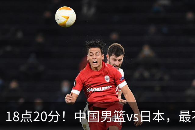 18点20分！中国男篮vs日本，最不利消息传来，郭士强进决赛更难了